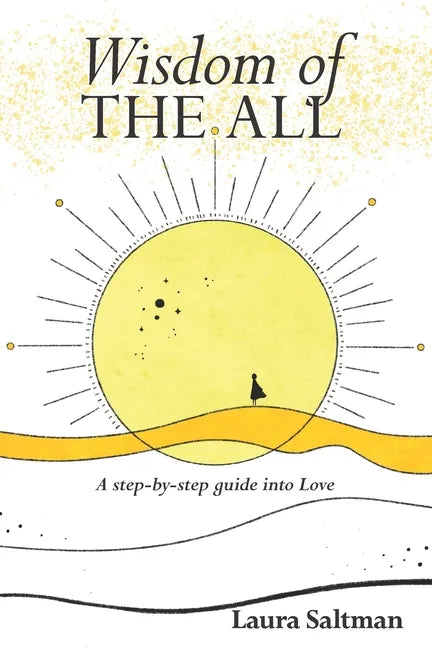 Wisdom of The All: A Step by Step Guide Into Love - Paperback