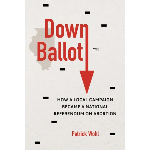 Down Ballot: How a Local Campaign Became a National Referendum on Abortion - Paperback