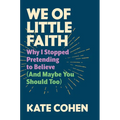 We of Little Faith: Why I Stopped Pretending to Believe (and Maybe You Should Too) - Hardcover