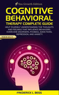 Cognitive Behavioral Therapy Complete Guide: Help yourself understanding the thoughts and feelings that influence behaviors. Overcome disorders, phobi - Paperback