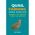 Quail Farming From Scratch: Where To Begin, How To Begin - Paperback