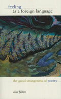 Feeling as a Foreign Language: The Good Strangeness of Poetry - Paperback