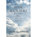 Soul Idolatry Excludes Men Out of Heaven - Paperback