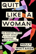 Quit Like a Woman: The Radical Choice to Not Drink in a Culture Obsessed with Alcohol - Hardcover