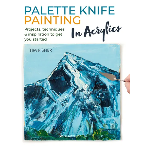 Palette Knife Painting in Acrylics: Projects, Techniques & Inspiration to Get You Started - Paperback