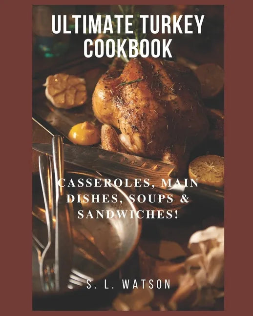 Ultimate Turkey Cookbook: Casseroles, Main Dishes, Soups & Sandwiches! - Paperback