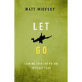 Let Go: Leaning Into the Future Without Fear - Paperback