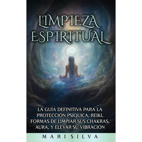 Limpieza espiritual: La guía definitiva para la protección psíquica, reiki, formas de limpiar sus chakras, aura, y elevar su vibración - Hardcover