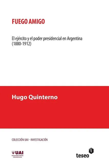 Fuego amigo: El ejército y el poder presidencial en Argentina (1880-1912) - Paperback