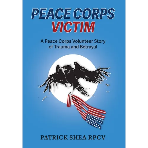 Peace Corps Victim: A Peace Corps Volunteer Story of Trauma and Betrayal - Hardcover