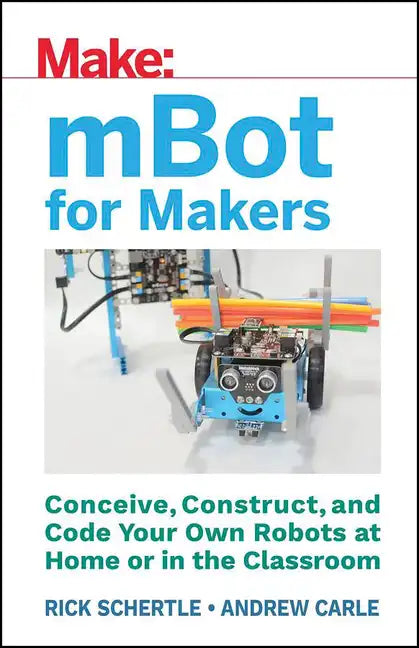 Mbot for Makers: Conceive, Construct, and Code Your Own Robots at Home or in the Classroom - Paperback