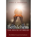 Bethlehem: The House of Bread: The Biblical Case for the Eucharist - Hardcover