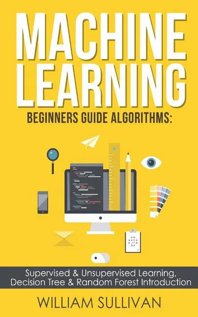 Machine learning Beginners Guide Algorithms: Supervised & Unsupervised learning, Decision Tree & Random Forest Introduction - Paperback