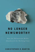 No Longer Newsworthy: How the Mainstream Media Abandoned the Working Class - Hardcover