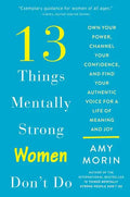 13 Things Mentally Strong Women Don't Do: Own Your Power, Channel Your Confidence, and Find Your Authentic Voice for a Life of Meaning and Joy - Paperback