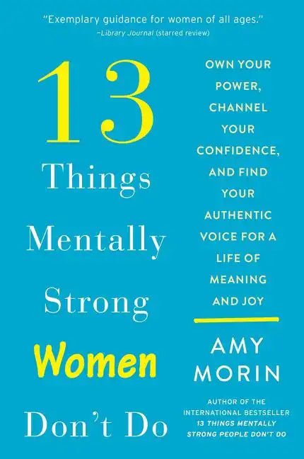 13 Things Mentally Strong Women Don't Do: Own Your Power, Channel Your Confidence, and Find Your Authentic Voice for a Life of Meaning and Joy - Paperback
