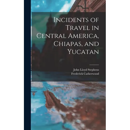 Incidents of Travel in Central America, Chiapas, and Yucatan - Hardcover