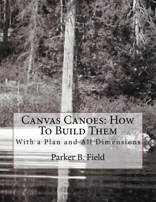 Canvas Canoes: How To Build Them: With a Plan and All Dimensions - Paperback
