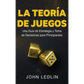 La Teoría de Juegos: Una Guía de Estrategia y Toma de Decisiones para Principiantes - Hardcover