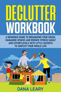 Declutter Workbook: A Beginner Guide to Organizing your House, Managing Spaces and Reduce Stress Easily and Effortlessly with Little Secre - Paperback