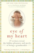 Eye of My Heart: 27 Writers Reveal the Hidden Pleasures and Perils of Being a Grandmother - Paperback