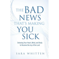 The Bad New That's Making You Sick: Detoxing Your Heart, Mind, and Body to Receive the Joy of the Lord: Detoxing Your Heart - Paperback