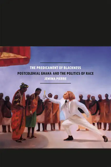 The Predicament of Blackness: Postcolonial Ghana and the Politics of Race - Paperback
