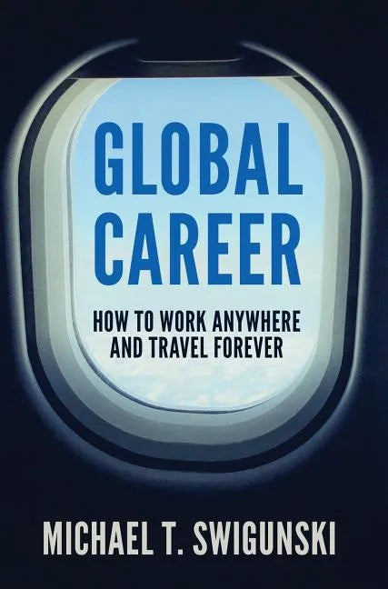 Global Career: How to Work Anywhere and Travel Forever - Hardcover