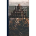 Eight Days In Heidelberg: Guide With Plans Of The Town And Castle, And 23 Illustrations - Hardcover