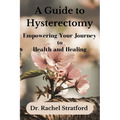 A Guide to Hysterectomy: Empowering Your Journey to Health and Healing - Paperback