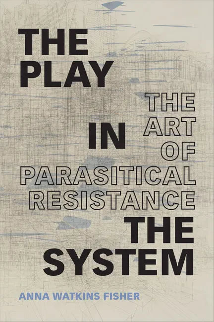 The Play in the System: The Art of Parasitical Resistance - Paperback
