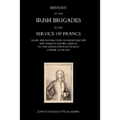 History of the Irish Brigades in the Service of France from the Revolution in Great Britain and Ireland Under James II, to the Revolution in France Un - Hardcover