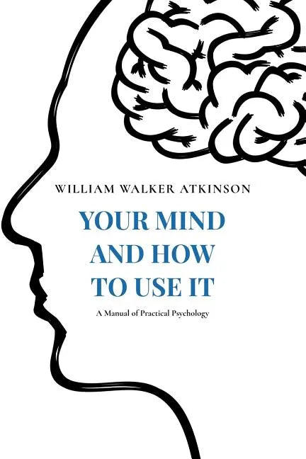 Your Mind and How to Use It: A Manual of Practical Psychology - Paperback