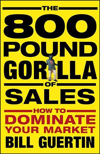 The 800-Pound Gorilla of Sales: How to Dominate Your Market - Hardcover