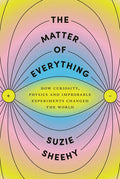 The Matter of Everything: How Curiosity, Physics, and Improbable Experiments Changed the World - Hardcover
