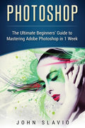 Photoshop: The Ultimate Beginners' Guide to Mastering Adobe Photoshop in 1 Week - Hardcover