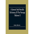 A General And Heraldic Dictionary Of The Peerage And Baronetage Of The British Empire (Volume I) - Paperback