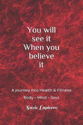 You Will See It When You Believe It: Mind Body and Soul - Paperback