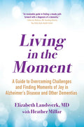 Living in the Moment: A Guide to Overcoming Challenges and Finding Moments of Joy in Alzheimer's Disease and Other Dementias - Paperback