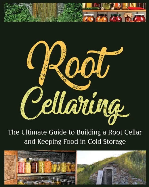 Root Cellaring: The Ultimate Guide to Building a Root Cellar and Keeping Food in Cold Storage - Paperback