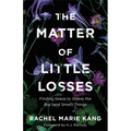 The Matter of Little Losses: Finding Grace to Grieve the Big (and Small) Things - Paperback