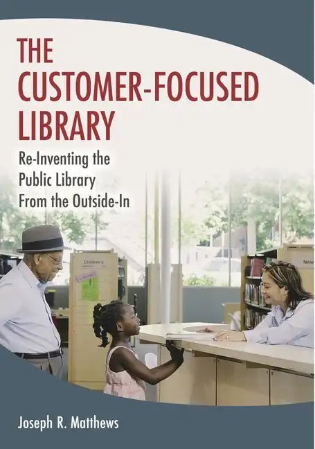 The Customer-Focused Library: Re-Inventing the Public Library From the Outside-In - Paperback