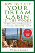 How to Build Your Dream Cabin in the Woods: The Ultimate Guide to Building and Maintaining a Backcountry Getaway - Paperback