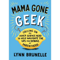 Mama Gone Geek: Calling On My Inner Science Nerd to Help Navigate the Ups and Downs of Parenthood - Paperback
