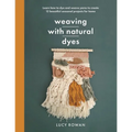 Weaving with Natural Dyes: Learn How to Dye and Weave Yarns to Create 12 Beautiful Seasonal Projects for Home - Paperback
