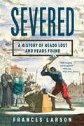 Severed: A History of Heads Lost and Heads Found - Paperback
