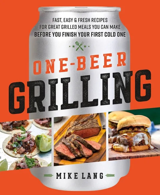 One-Beer Grilling: Fast, Easy, and Fresh Recipes for Great Grilled Meals You Can Make Before You Finish Your First Cold One - Hardcover