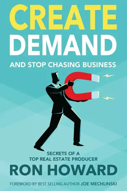 Create Demand and Stop Chasing Business: Secrets From a Top Real Estate Producer - Paperback