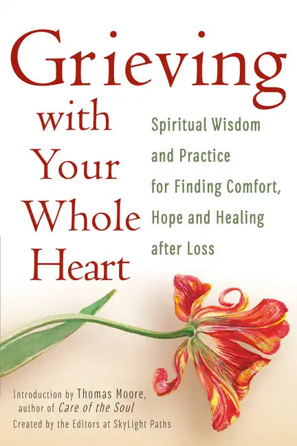 Grieving with Your Whole Heart: Spiritual Wisdom and Practice for Finding Comfort, Hope and Healing After Loss - Hardcover