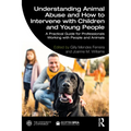 Understanding Animal Abuse and How to Intervene with Children and Young People: A Practical Guide for Professionals Working With People and Animals - Paperback